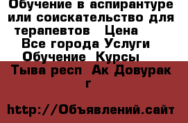 Обучение в аспирантуре или соискательство для терапевтов › Цена ­ 1 - Все города Услуги » Обучение. Курсы   . Тыва респ.,Ак-Довурак г.